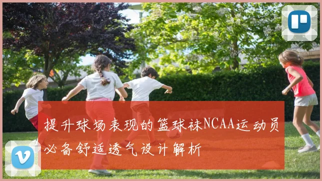 提升球场表现的篮球袜NCAA运动员必备舒适透气设计解析