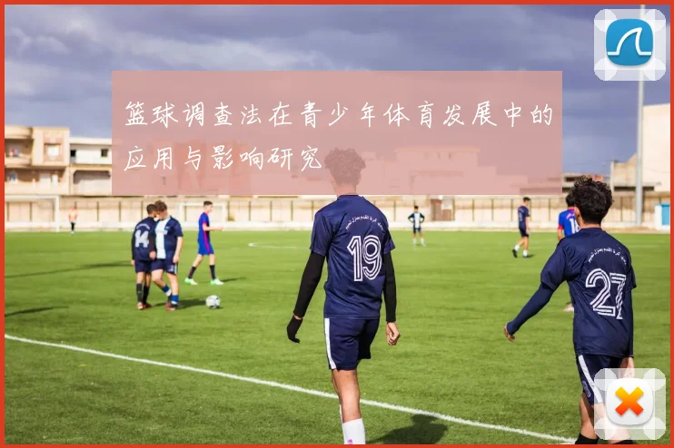 篮球调查法在青少年体育发展中的应用与影响研究