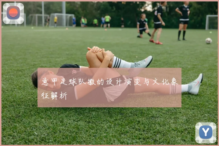 意甲足球队徽的设计演变与文化象征解析