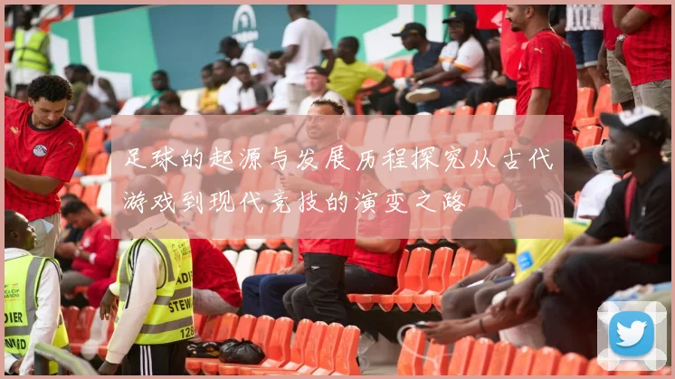 足球的起源与发展历程探究从古代游戏到现代竞技的演变之路