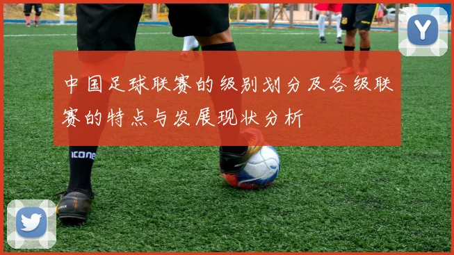 中国足球联赛的级别划分及各级联赛的特点与发展现状分析