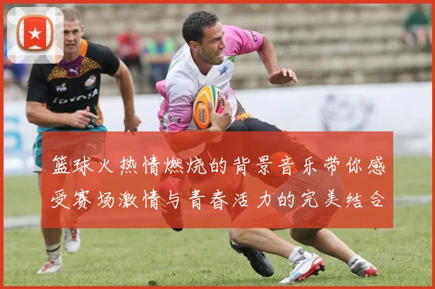 篮球火热情燃烧的背景音乐带你感受赛场激情与青春活力的完美结合