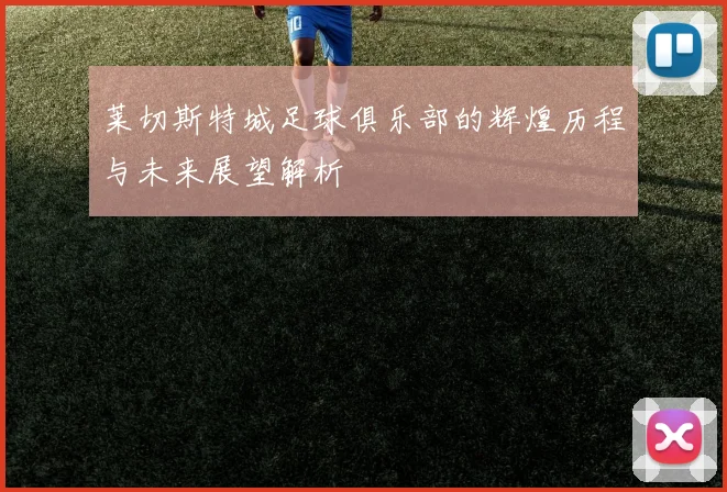 莱切斯特城足球俱乐部的辉煌历程与未来展望解析