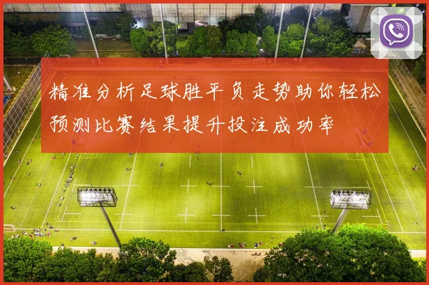 精准分析足球胜平负走势助你轻松预测比赛结果提升投注成功率