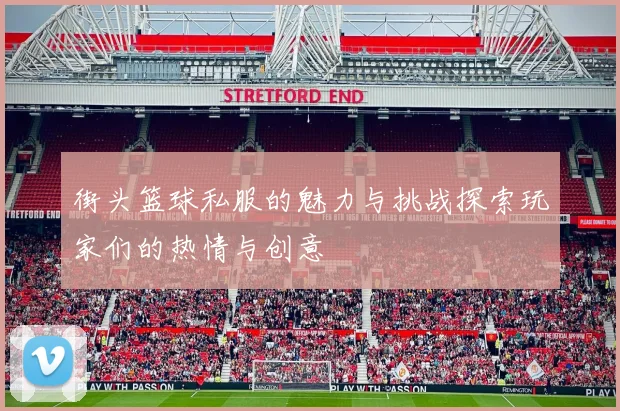 街头篮球私服的魅力与挑战探索玩家们的热情与创意