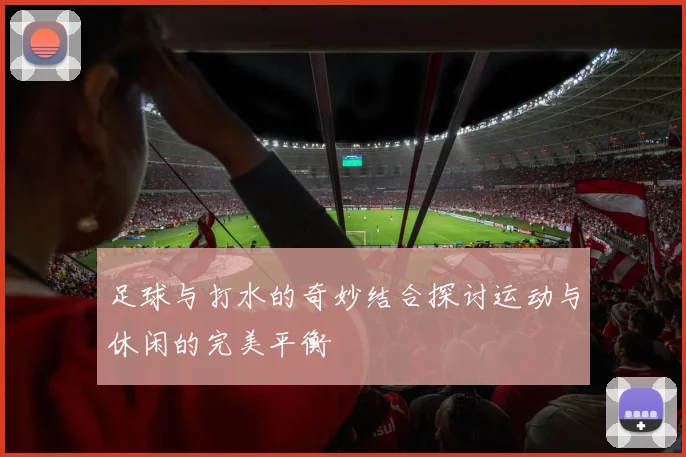 足球与打水的奇妙结合探讨运动与休闲的完美平衡