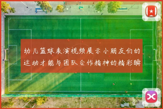 幼儿篮球表演视频展示小朋友们的运动才能与团队合作精神的精彩瞬间