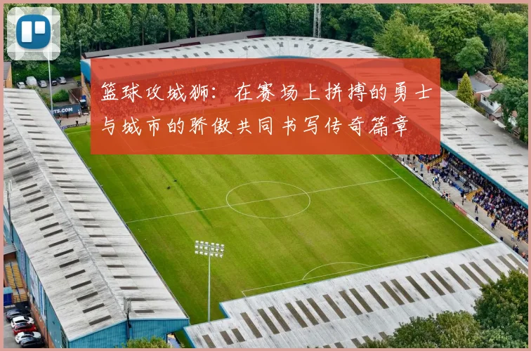 篮球攻城狮：在赛场上拼搏的勇士与城市的骄傲共同书写传奇篇章