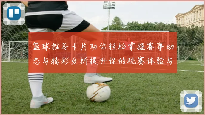 篮球推荐卡片助你轻松掌握赛事动态与精彩分析提升你的观赛体验与投注策略