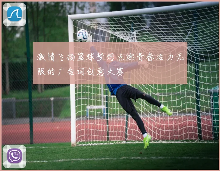 激情飞扬篮球梦想点燃青春活力无限的广告词创意大赛